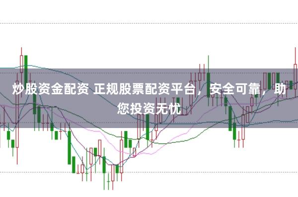 炒股资金配资 正规股票配资平台，安全可靠，助您投资无忧