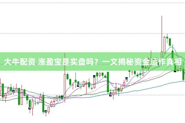 大牛配资 涨盈宝是实盘吗？一文揭秘资金运作真相