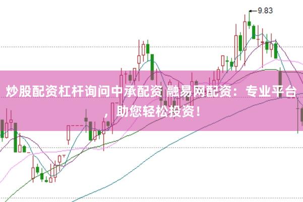炒股配资杠杆询问中承配资 融易网配资：专业平台，助您轻松投资！