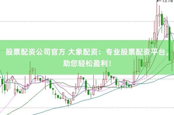 股票配资公司官方 大象配资：专业股票配资平台，助您轻松盈利！