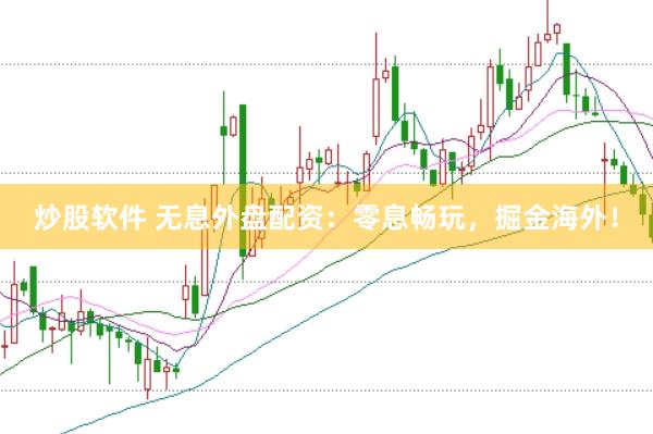 炒股软件 无息外盘配资：零息畅玩，掘金海外！