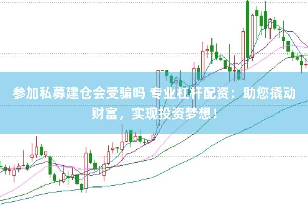 参加私募建仓会受骗吗 专业杠杆配资：助您撬动财富，实现投资梦想！