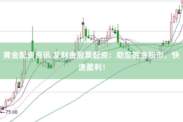 黄金配资资讯 发财金股票配资：助您掘金股市，快速盈利！