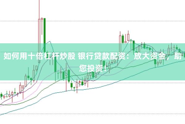 如何用十倍杠杆炒股 银行贷款配资：放大资金，助您投资！