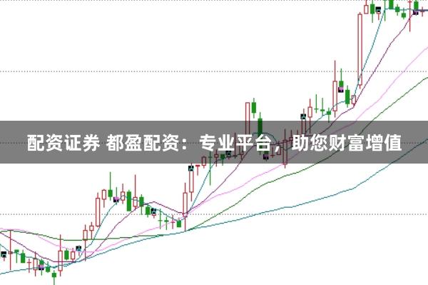 配资证券 都盈配资：专业平台，助您财富增值