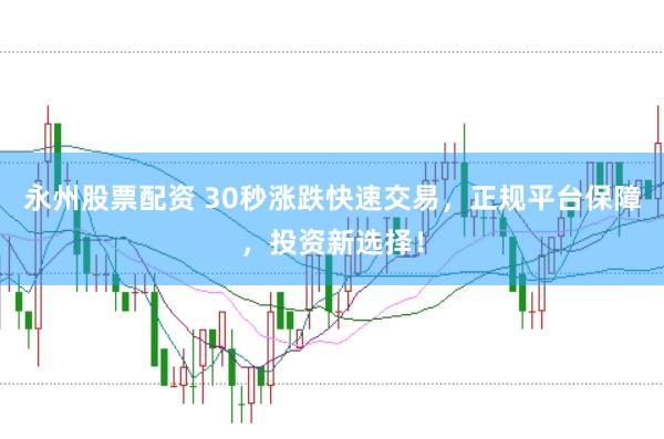 永州股票配资 30秒涨跌快速交易，正规平台保障，投资新选择！