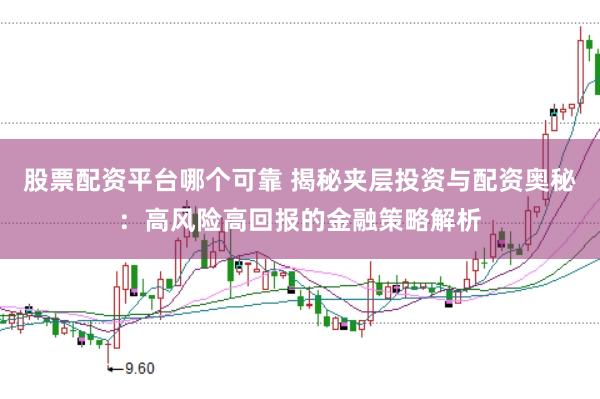 股票配资平台哪个可靠 揭秘夹层投资与配资奥秘：高风险高回报的金融策略解析