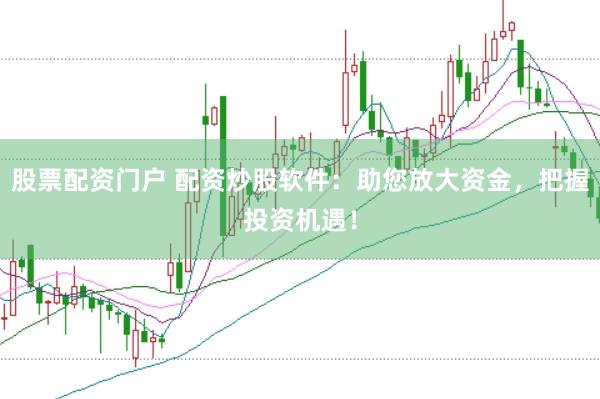 股票配资门户 配资炒股软件：助您放大资金，把握投资机遇！