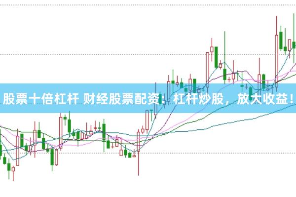 股票十倍杠杆 财经股票配资：杠杆炒股，放大收益！