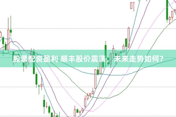 股票配资盈利 顺丰股价震荡，未来走势如何？