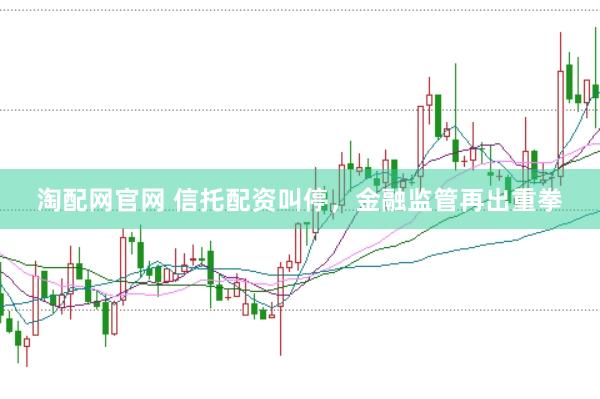 淘配网官网 信托配资叫停，金融监管再出重拳