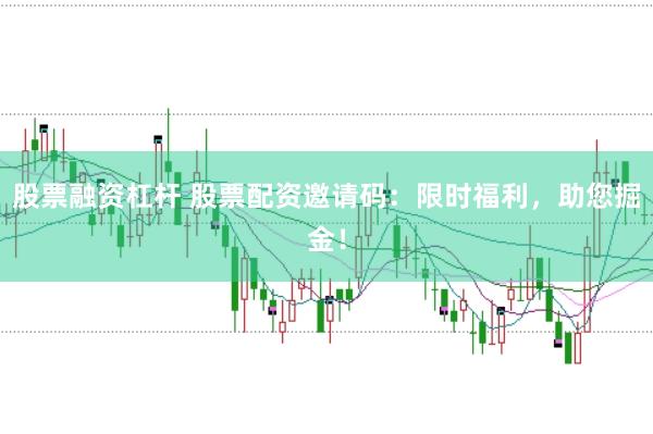 股票融资杠杆 股票配资邀请码：限时福利，助您掘金！