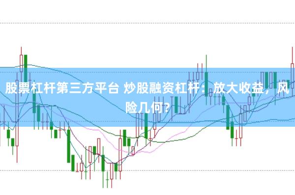 股票杠杆第三方平台 炒股融资杠杆：放大收益，风险几何？