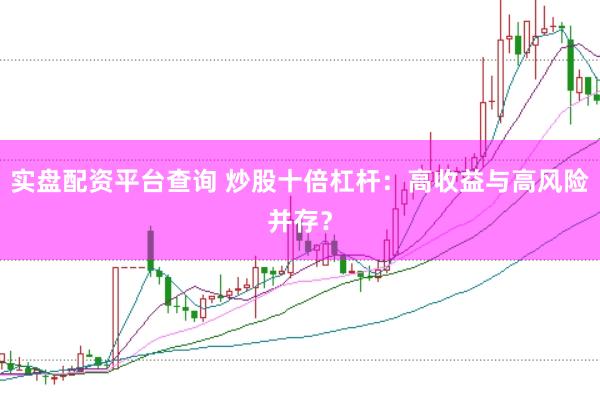 实盘配资平台查询 炒股十倍杠杆：高收益与高风险并存？