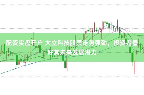 配资实盘开户 大立科技股票走势强劲，投资者看好其未来发展潜力