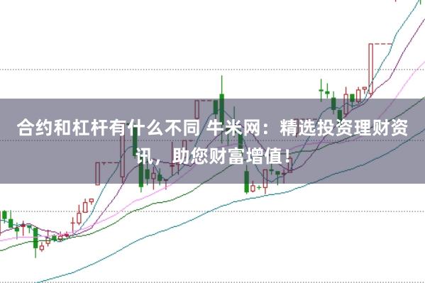 合约和杠杆有什么不同 牛米网：精选投资理财资讯，助您财富增值！