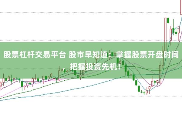 股票杠杆交易平台 股市早知道：掌握股票开盘时间，把握投资先机！