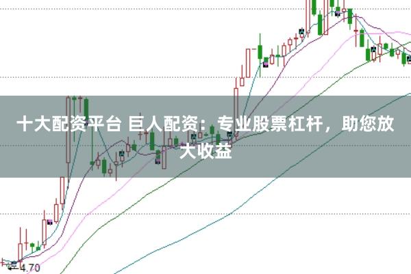 十大配资平台 巨人配资：专业股票杠杆，助您放大收益