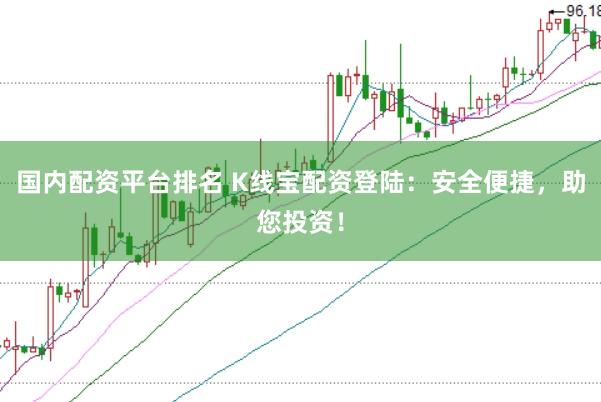国内配资平台排名 K线宝配资登陆：安全便捷，助您投资！