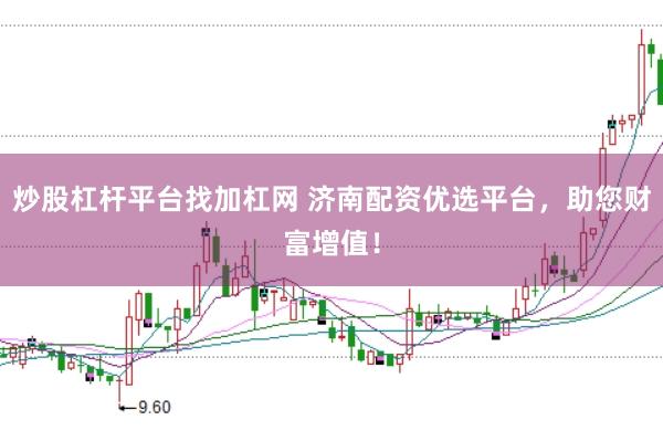 炒股杠杆平台找加杠网 济南配资优选平台，助您财富增值！