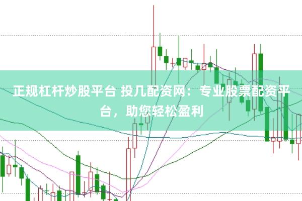 正规杠杆炒股平台 投几配资网：专业股票配资平台，助您轻松盈利