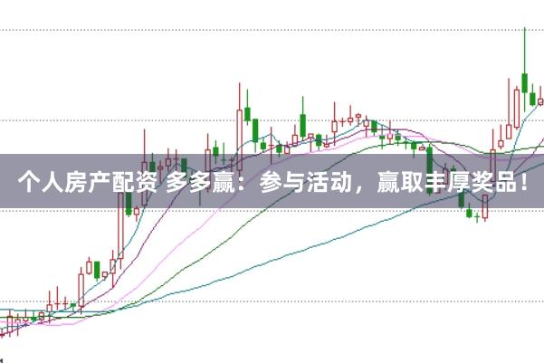 个人房产配资 多多赢：参与活动，赢取丰厚奖品！