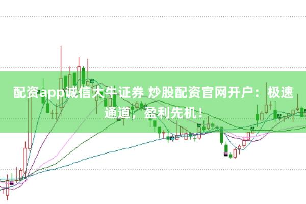 配资app诚信大牛证券 炒股配资官网开户：极速通道，盈利先机！