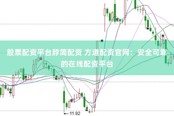 股票配资平台脖简配资 方道配资官网：安全可靠的在线配资平台