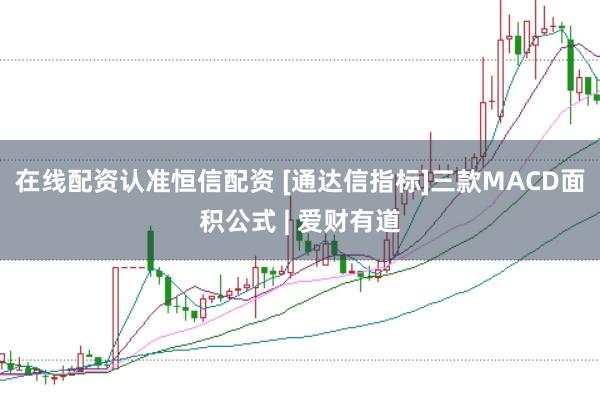 在线配资认准恒信配资 [通达信指标]三款MACD面积公式 | 爱财有道