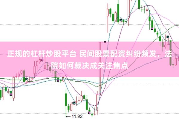 正规的杠杆炒股平台 民间股票配资纠纷频发，法院如何裁决成关注焦点