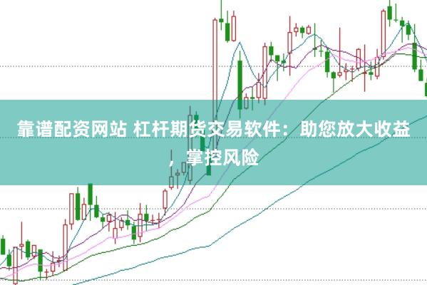 靠谱配资网站 杠杆期货交易软件：助您放大收益，掌控风险