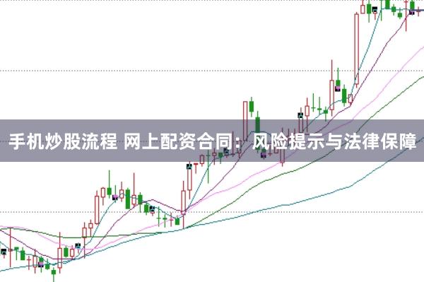 手机炒股流程 网上配资合同：风险提示与法律保障