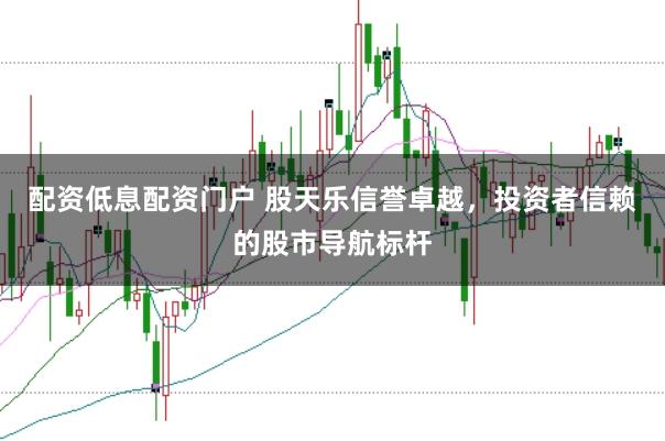 配资低息配资门户 股天乐信誉卓越，投资者信赖的股市导航标杆