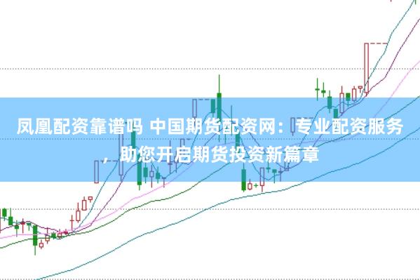 凤凰配资靠谱吗 中国期货配资网：专业配资服务，助您开启期货投资新篇章