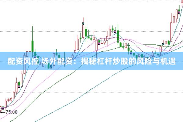 配资风控 场外配资：揭秘杠杆炒股的风险与机遇