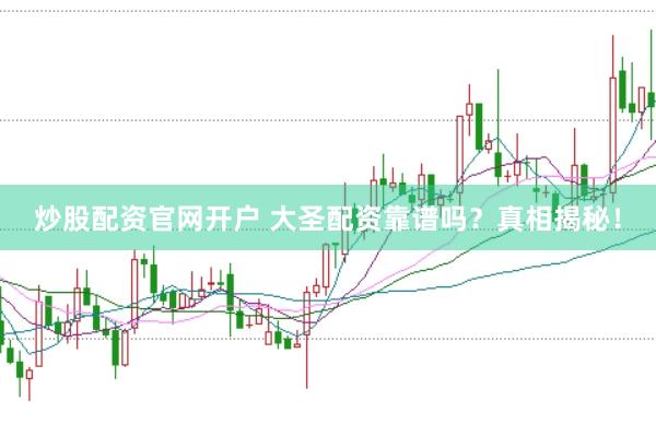 炒股配资官网开户 大圣配资靠谱吗？真相揭秘！