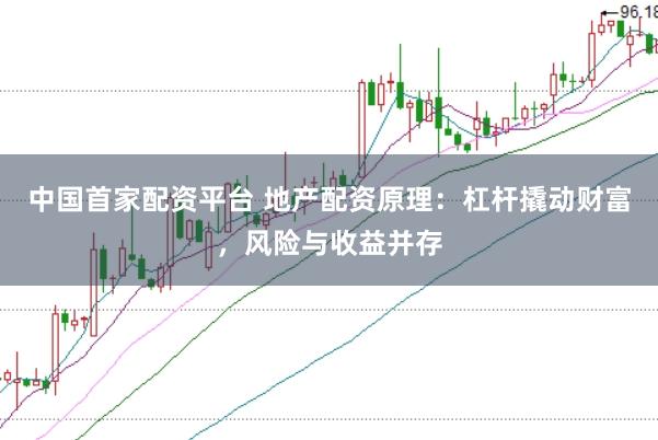 中国首家配资平台 地产配资原理：杠杆撬动财富，风险与收益并存