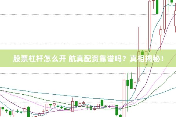 股票杠杆怎么开 航真配资靠谱吗？真相揭秘！