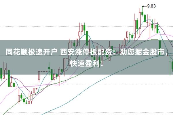 同花顺极速开户 西安涨停板配资：助您掘金股市，快速盈利！