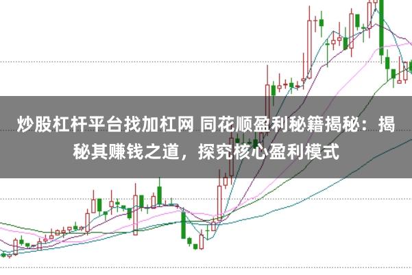 炒股杠杆平台找加杠网 同花顺盈利秘籍揭秘：揭秘其赚钱之道，探究核心盈利模式