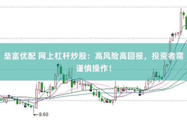 垒富优配 网上杠杆炒股：高风险高回报，投资者需谨慎操作！