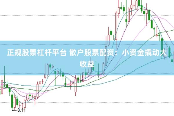 正规股票杠杆平台 散户股票配资：小资金撬动大收益