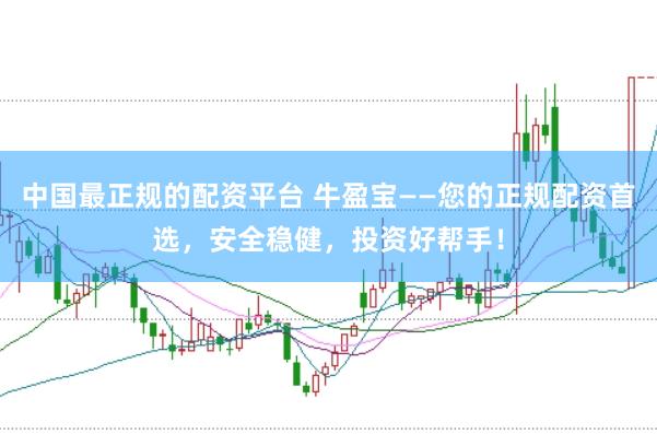 中国最正规的配资平台 牛盈宝——您的正规配资首选，安全稳健，投资好帮手！