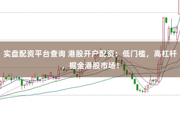 实盘配资平台查询 港股开户配资：低门槛，高杠杆，掘金港股市场！