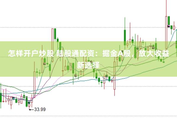 怎样开户炒股 陆股通配资：掘金A股，放大收益新选择