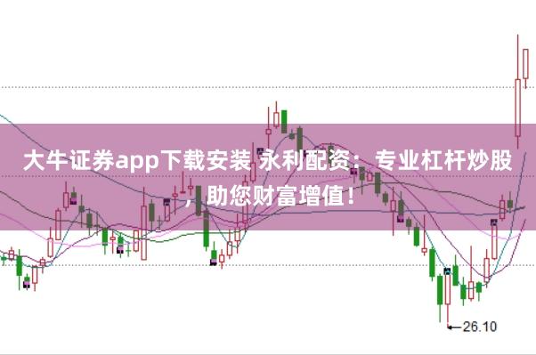 大牛证券app下载安装 永利配资：专业杠杆炒股，助您财富增值！