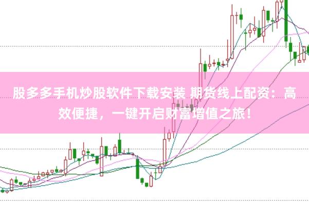股多多手机炒股软件下载安装 期货线上配资：高效便捷，一键开启财富增值之旅！