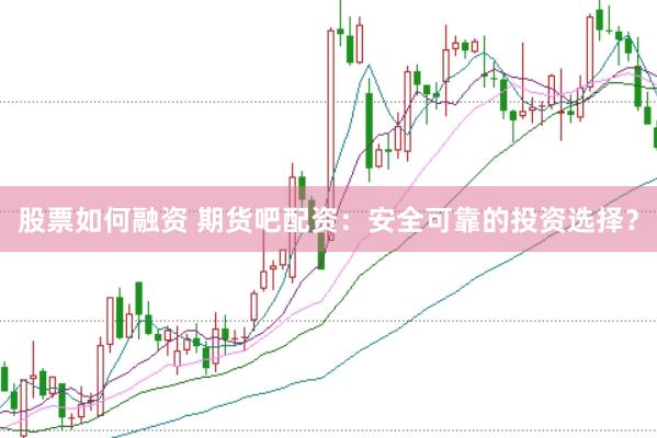 股票如何融资 期货吧配资：安全可靠的投资选择？
