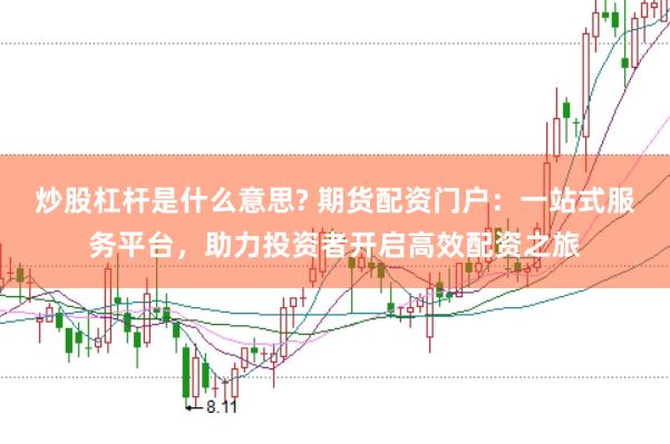 炒股杠杆是什么意思? 期货配资门户：一站式服务平台，助力投资者开启高效配资之旅