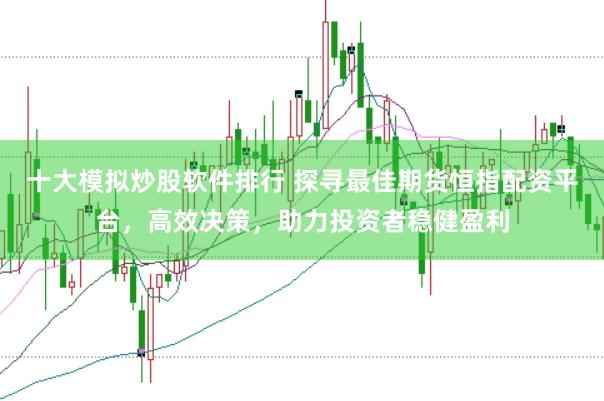 十大模拟炒股软件排行 探寻最佳期货恒指配资平台,高效决策,助力投资者稳健盈利